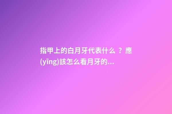 指甲上的白月牙代表什么？應(yīng)該怎么看月牙的寓意？